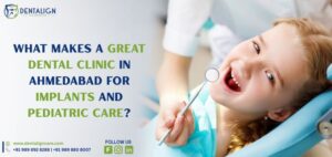 What Makes a Great Dental Clinic in Ahmedabad for Implants and Pediatric Care